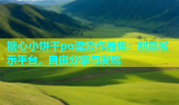 糖心小饼干po流云作品集：创意展示平台，自由分享与发现
