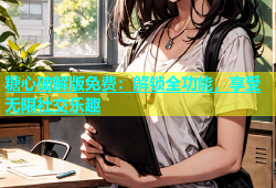 糖心破解版免费：解锁全功能，享受无限社交乐趣