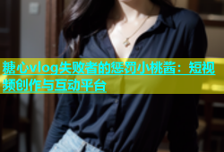 糖心vlog失败者的惩罚小桃酱：短视频创作与互动平台