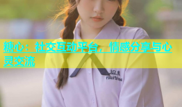 糖心：社交互动平台，情感分享与心灵交流