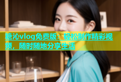糖沁vlog免费版：轻松制作精彩视频，随时随地分享生活