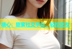 糖心：甜蜜社交平台，轻松交友