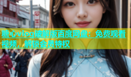 糖心vlog破解版百度网盘：免费观看视频，解锁会员特权