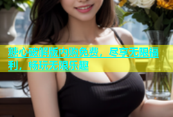 糖心破解版内购免费，尽享无限福利，畅玩无限乐趣