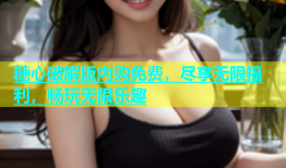 糖心破解版内购免费，尽享无限福利，畅玩无限乐趣