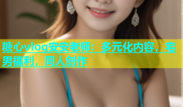 糖心vlog安安老师：多元化内容，宅男福利，同人创作