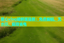 糖心vlog破解版最新：免费编辑、无水印、超级省电