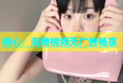 糖心：海量视频无广告畅享