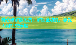 糖心破解版免费：解锁全功能，享受无限社交乐趣