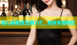 糖心破解版无限VIP，畅享专属特权