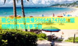 糖心vlog抖音号50664174769，短视频创作与分享平台