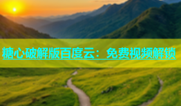 糖心破解版百度云：免费视频解锁