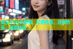 糖心vlog小晗喵：记录生活，分享快乐，互动社区