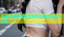 安安老师带你探索高考志愿的秘密与技巧