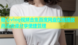 糖心vlog视频合集百度网盘在线播放高清资源分享便捷管理