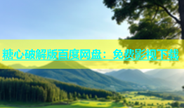 糖心破解版百度网盘：免费影视下载