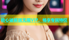 糖心破解版无限VIP，畅享专属特权