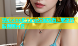 糖心vlog剧nana在线观看，尽享精彩视频内容