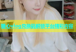 糖心vlog兑换码解锁平台精彩内容