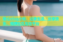 糖心vlog小晗：记录生活，分享快乐，视频社区互动平台
