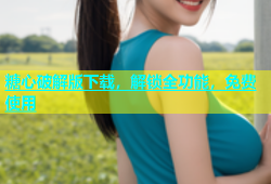 糖心破解版下载，解锁全功能，免费使用
