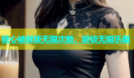 糖心破解版无限次数，解锁无限乐趣