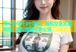 糖心小饼干po流云：轻松分享生活瞬间，随时随地记录心情