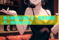糖心破解版无限VIP，享受无限福利，畅玩精彩内容