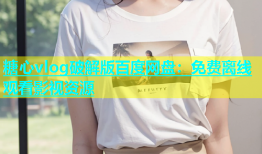 糖心vlog破解版百度网盘：免费离线观看影视资源