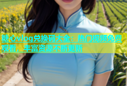 糖心vlog兑换码大全：热门视频免费观看，丰富资源不断更新
