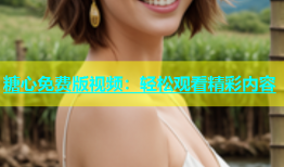 糖心免费版视频：轻松观看精彩内容