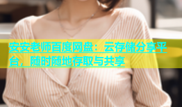安安老师百度网盘：云存储分享平台，随时随地存取与共享