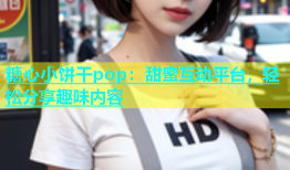 糖心小饼干pop：甜蜜互动平台，轻松分享趣味内容
