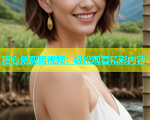 糖心免费版视频：轻松观看精彩内容