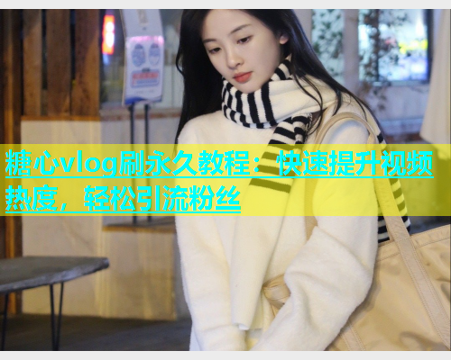 糖心vlog刷永久教程：快速提升视频热度，轻松引流粉丝
