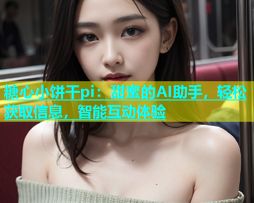 糖心小饼干pi：甜蜜的AI助手，轻松获取信息，智能互动体验