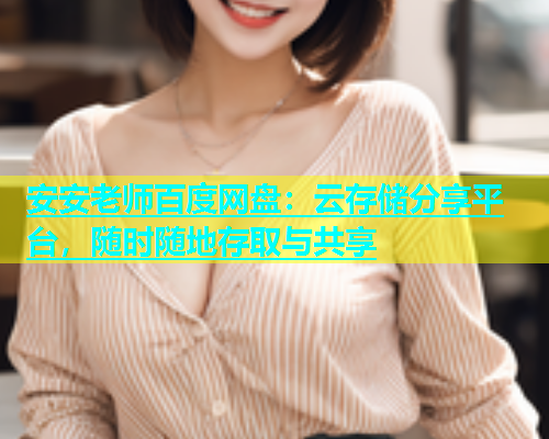 安安老师百度网盘：云存储分享平台，随时随地存取与共享