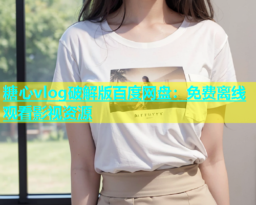 糖心vlog破解版百度网盘：免费离线观看影视资源