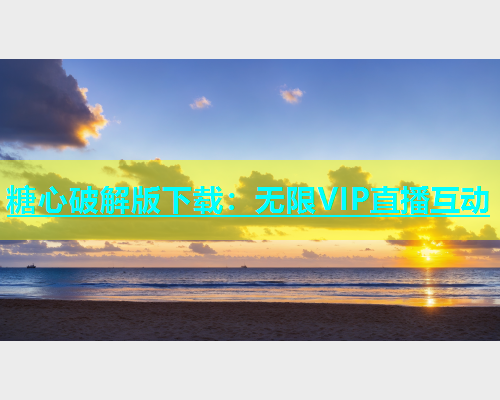 糖心破解版下载：无限VIP直播互动