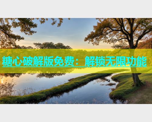 糖心破解版免费：解锁无限功能
