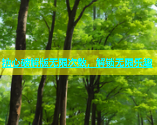 糖心破解版无限次数，解锁无限乐趣