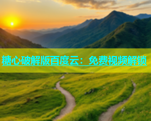 糖心破解版百度云：免费视频解锁