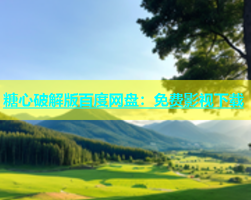 糖心破解版百度网盘：免费影视下载
