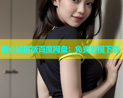 糖心破解版百度网盘：免费影视下载