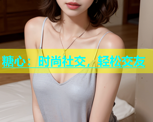 糖心：时尚社交，轻松交友