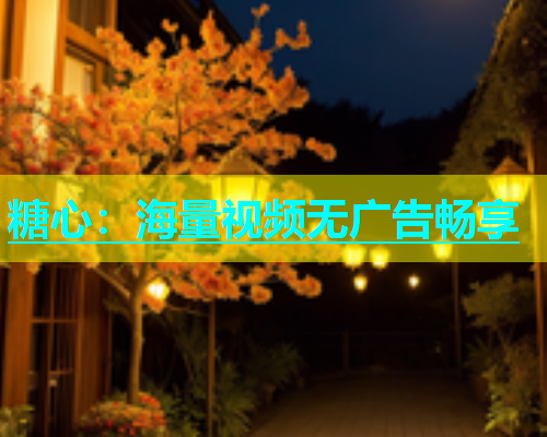 糖心：海量视频无广告畅享