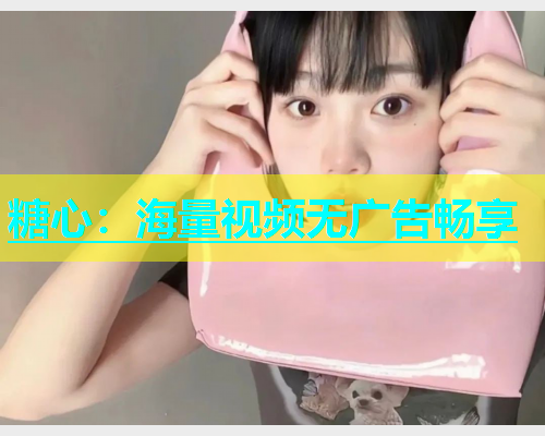 糖心：海量视频无广告畅享