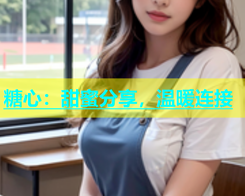 糖心：甜蜜分享，温暖连接
