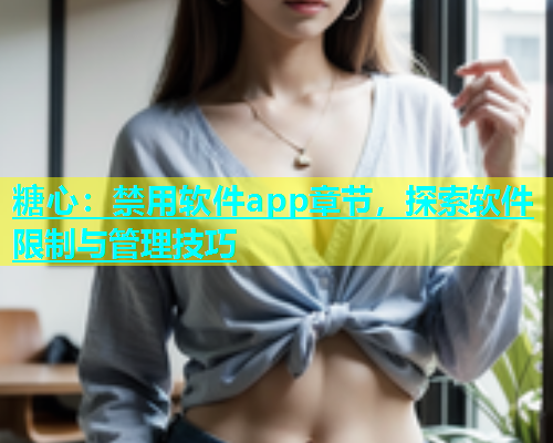 糖心：禁用软件app章节，探索软件限制与管理技巧