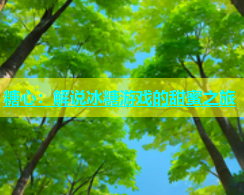 糖心：解说冰糖游戏的甜蜜之旅